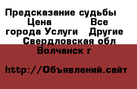 Предсказание судьбы . › Цена ­ 1 100 - Все города Услуги » Другие   . Свердловская обл.,Волчанск г.